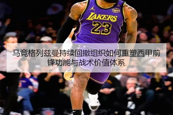 马竞格列兹曼持续回撤组织如何重塑西甲前锋功能与战术价值体系