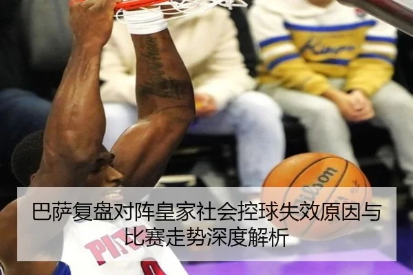 巴萨复盘对阵皇家社会控球失效原因与比赛走势深度解析