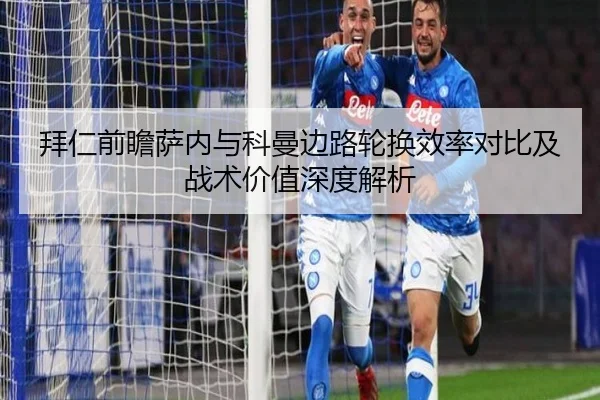 拜仁前瞻萨内与科曼边路轮换效率对比及战术价值深度解析