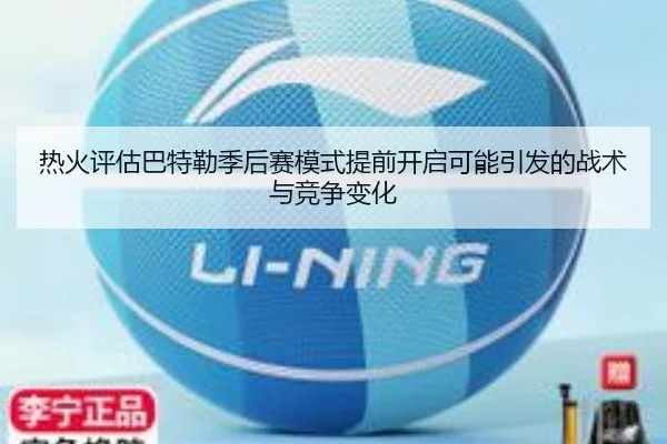 热火评估巴特勒季后赛模式提前开启可能引发的战术与竞争变化
