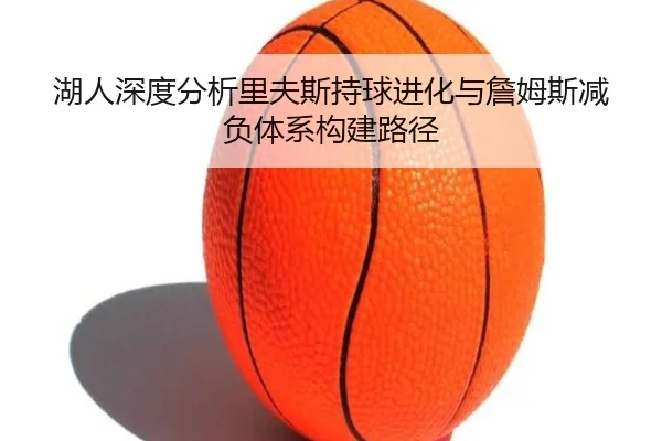 湖人深度分析里夫斯持球进化与詹姆斯减负体系构建路径