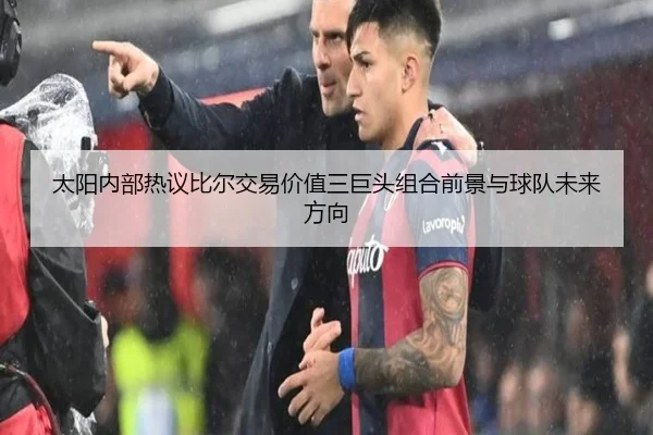 太阳内部热议比尔交易价值三巨头组合前景与球队未来方向