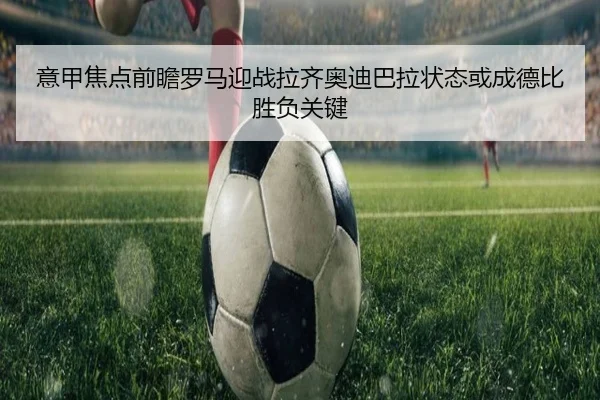 意甲焦点前瞻罗马迎战拉齐奥迪巴拉状态或成德比胜负关键