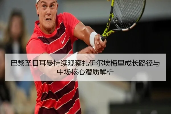 巴黎圣日耳曼持续观察扎伊尔埃梅里成长路径与中场核心潜质解析